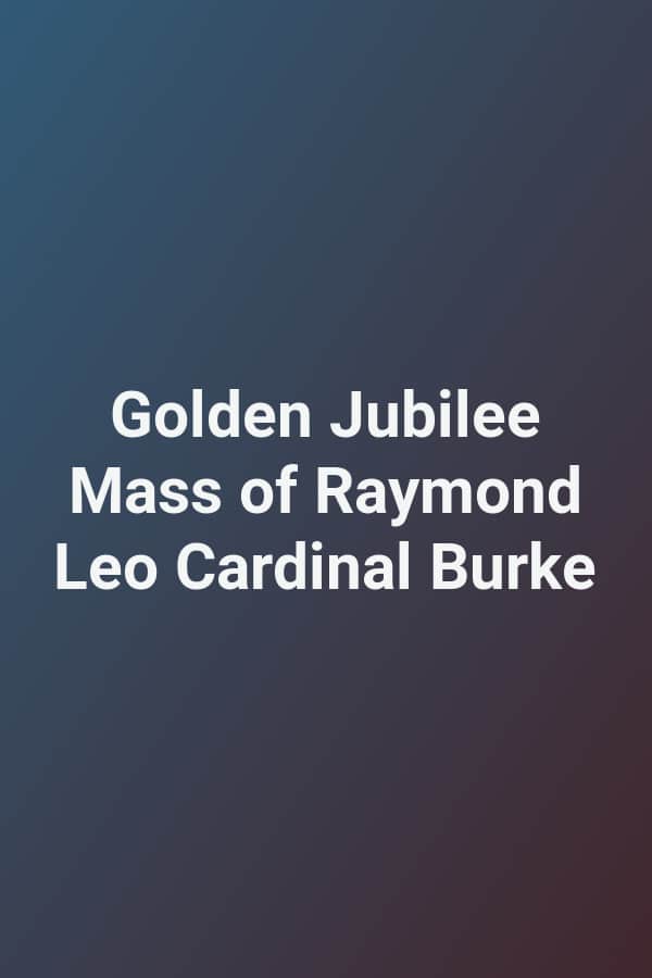 Golden Jubilee Mass of Raymond Leo Cardinal Burke