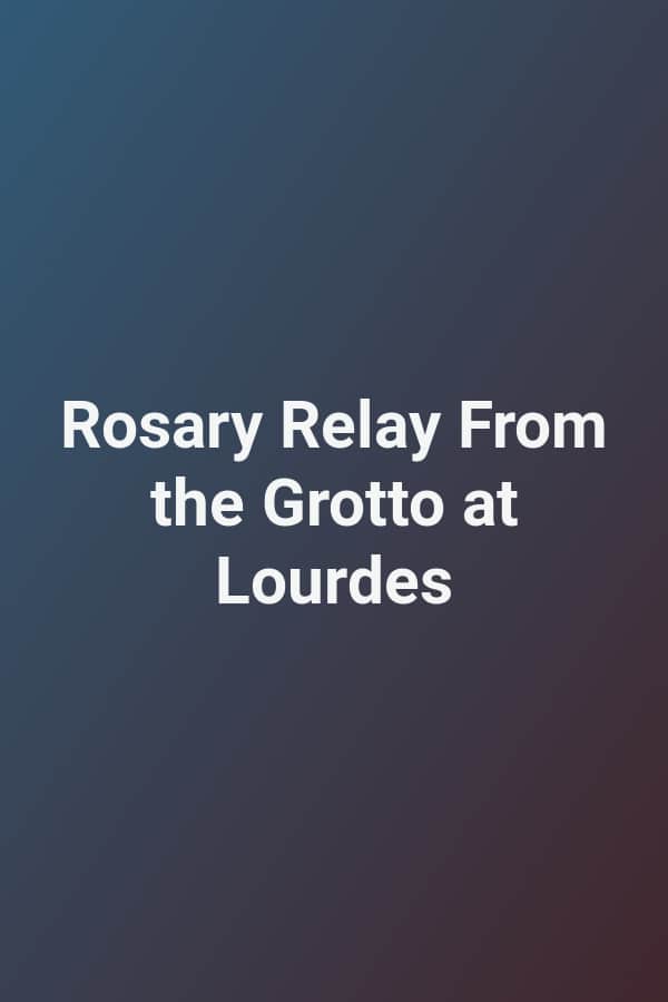 Rosary Relay From the Grotto at Lourdes