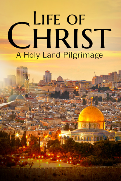 LIFE OF CHRIST: A HOLY LAND PILGRIMAGE