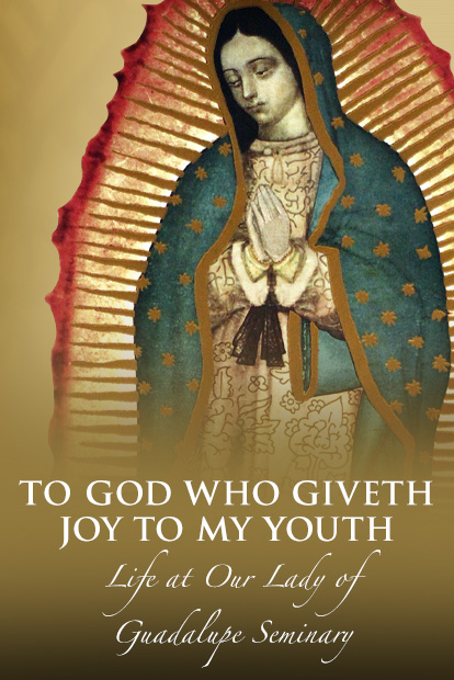 TO GOD WHO GIVETH JOY TO MY YOUTH: LIFE AT OUR LADY OF GUADALUPE SEMINARY, DENTON, NE