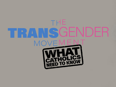 TRANSGENDER MOVEMENT: WHAT CATHOLICS NEED TO KNOW